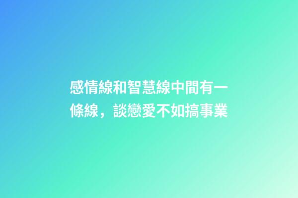 感情線和智慧線中間有一條線，談戀愛不如搞事業