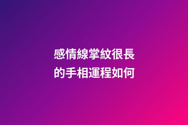 感情線掌紋很長的手相運程如何