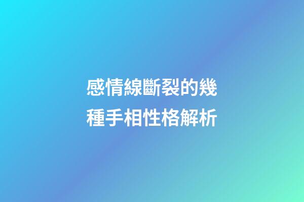 感情線斷裂的幾種手相性格解析