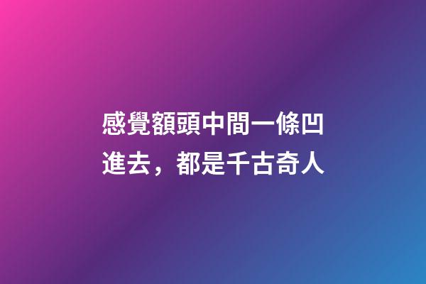 感覺額頭中間一條凹進去，都是千古奇人-第1張-觀點-玄機派