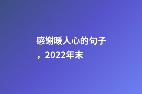 感謝暖人心的句子，2022年末-第1張-觀點-玄機派
