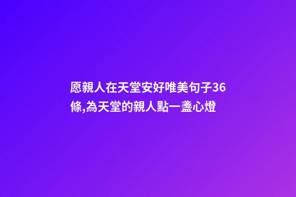 愿親人在天堂安好唯美句子36條,為天堂的親人點一盞心燈-第1張-觀點-玄機派