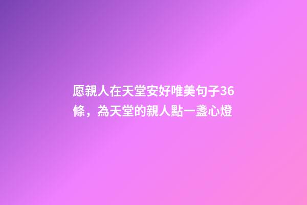 愿親人在天堂安好唯美句子36條，為天堂的親人點一盞心燈-第1張-觀點-玄機派