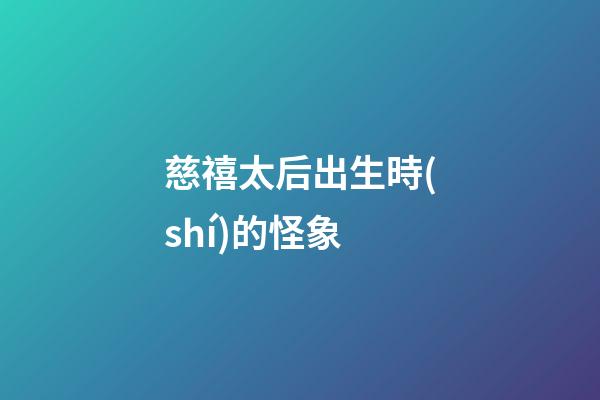 慈禧太后出生時(shí)的怪象