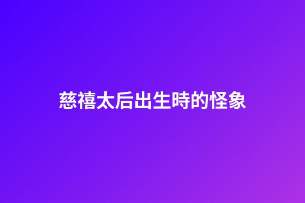 慈禧太后出生時的怪象