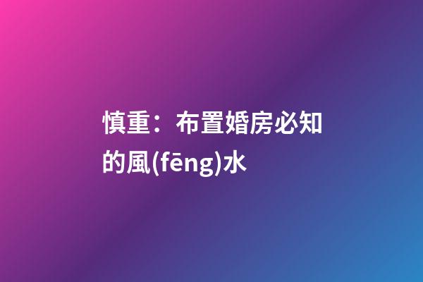 慎重：布置婚房必知的風(fēng)水