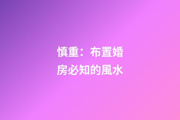 慎重：布置婚房必知的風水