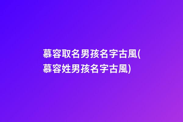 慕容取名男孩名字古風(慕容姓男孩名字古風)