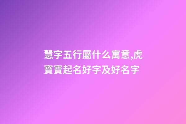 慧字五行屬什么寓意,虎寶寶起名好字及好名字-第1張-觀點-玄機派