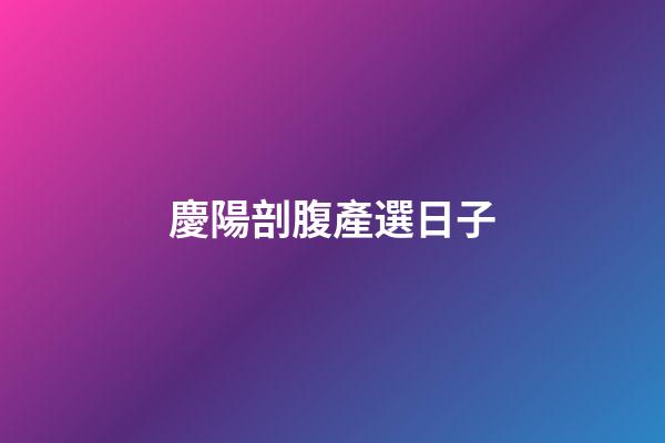 慶陽剖腹產選日子