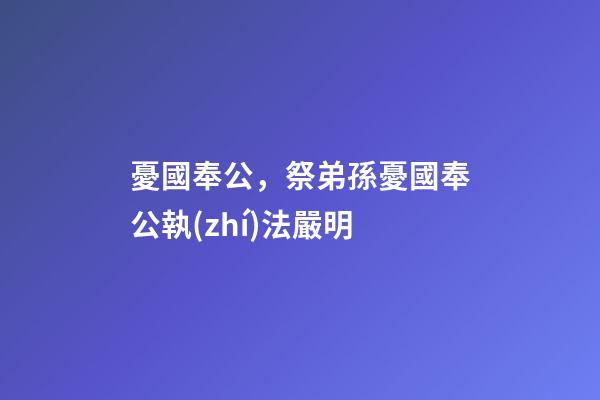 憂國奉公，祭弟孫憂國奉公執(zhí)法嚴明-第1張-觀點-玄機派