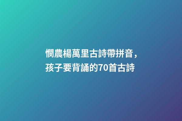 憫農楊萬里古詩帶拼音，孩子要背誦的70首古詩(帶拼音)-第1張-觀點-玄機派