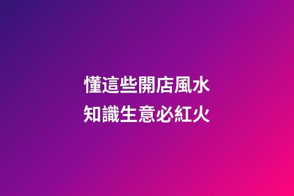 懂這些開店風水知識生意必紅火