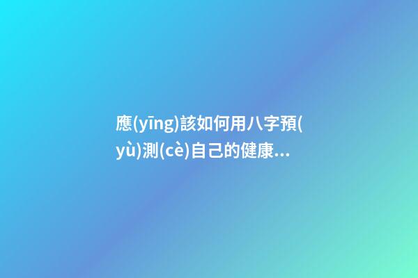 應(yīng)該如何用八字預(yù)測(cè)自己的健康，以避免乘客飛機(jī)上身故的情況？