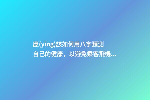 應(yīng)該如何用八字預測自己的健康，以避免乘客飛機上身故的情況？