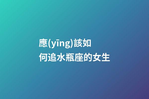 應(yīng)該如何追水瓶座的女生-第1張-星座運(yùn)勢(shì)-玄機(jī)派