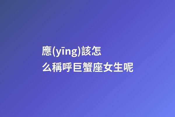 應(yīng)該怎么稱呼巨蟹座女生呢-第1張-星座運(yùn)勢-玄機(jī)派