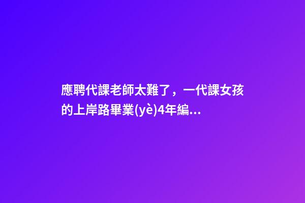 應聘代課老師太難了，一代課女孩的上岸路畢業(yè)4年編制沒考上-第1張-觀點-玄機派