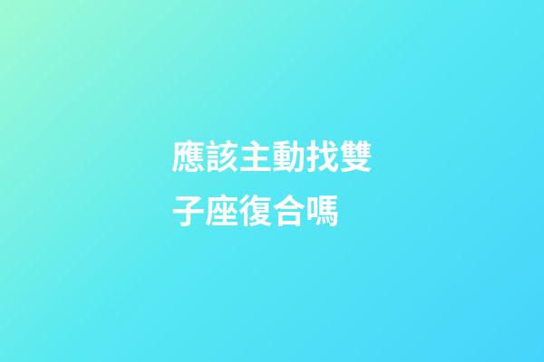應該主動找雙子座復合嗎-第1張-星座運勢-玄機派