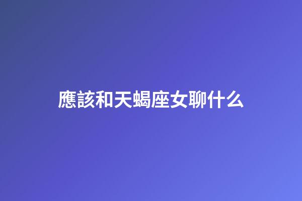 應該和天蝎座女聊什么-第1張-星座運勢-玄機派