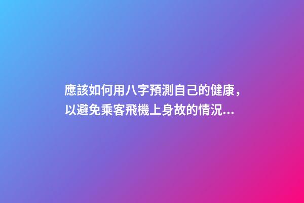 應該如何用八字預測自己的健康，以避免乘客飛機上身故的情況？
