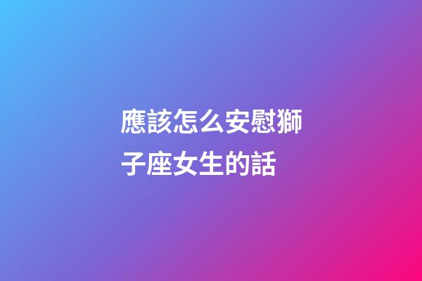 應該怎么安慰獅子座女生的話-第1張-星座運勢-玄機派