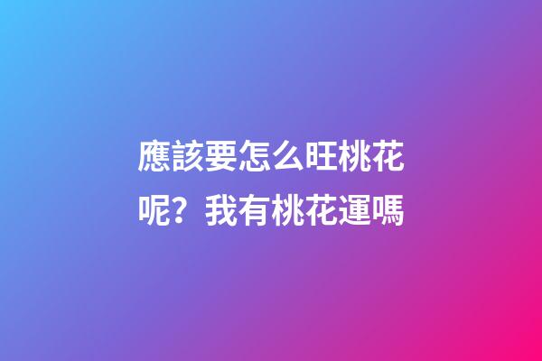 應該要怎么旺桃花呢？我有桃花運嗎