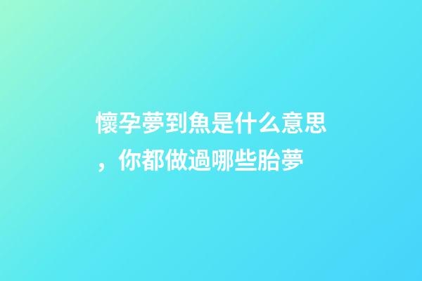 懷孕夢到魚是什么意思，你都做過哪些胎夢