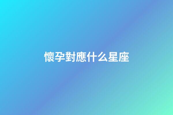 懷孕對應什么星座-第1張-星座運勢-玄機派