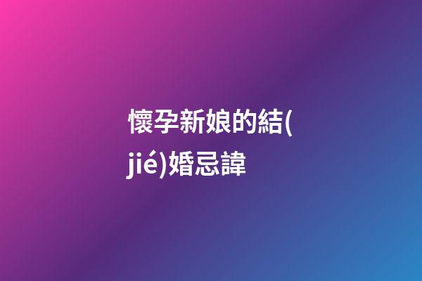 懷孕新娘的結(jié)婚忌諱