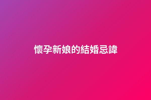 懷孕新娘的結婚忌諱