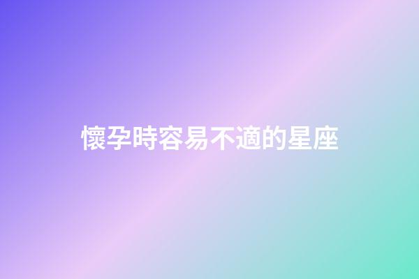 懷孕時容易不適的星座-第1張-星座運勢-玄機派