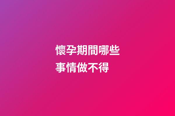 懷孕期間哪些事情做不得