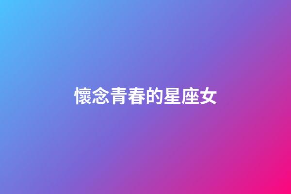 懷念青春的星座女-第1張-星座運勢-玄機派