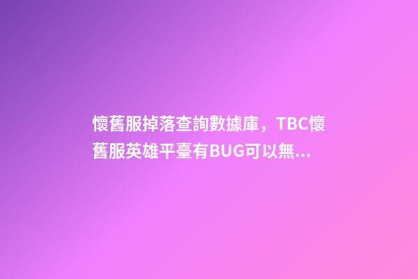 懷舊服掉落查詢數據庫，TBC懷舊服英雄平臺有BUG可以無限刷!海山黑廟確認掉落3件T6-第1張-觀點-玄機派