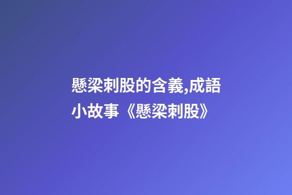 懸梁刺股的含義,成語小故事《懸梁刺股》-第1張-觀點-玄機派