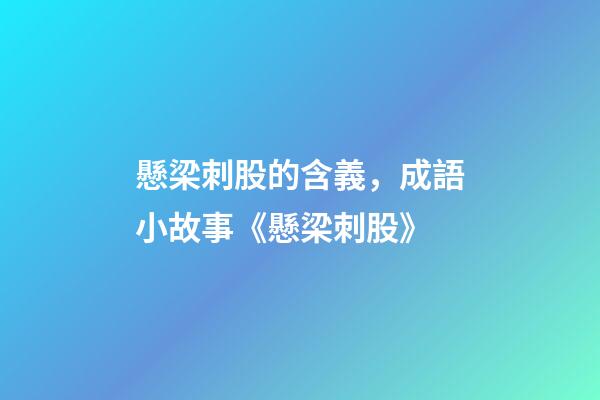懸梁刺股的含義，成語小故事《懸梁刺股》-第1張-觀點-玄機派