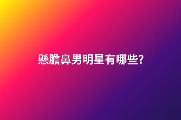 懸膽鼻男明星有哪些？