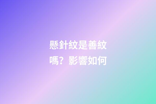 懸針紋是善紋嗎？影響如何