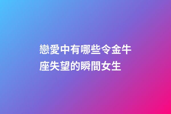 戀愛中有哪些令金牛座失望的瞬間女生-第1張-星座運勢-玄機派