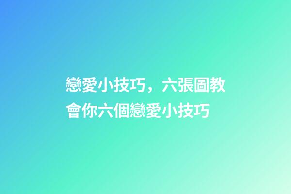 戀愛小技巧，六張圖教會你六個戀愛小技巧-第1張-觀點-玄機派