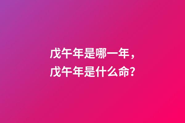 戊午年是哪一年，戊午年是什么命？