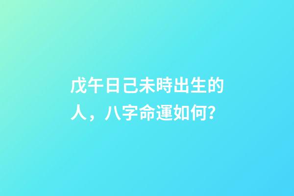 戊午日己未時出生的人，八字命運如何？