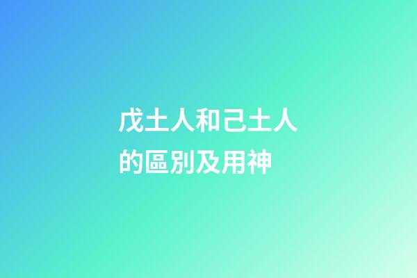 戊土人和己土人的區別及用神