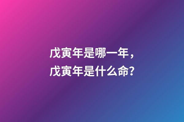戊寅年是哪一年，戊寅年是什么命？
