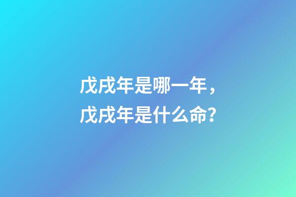 戊戌年是哪一年，戊戌年是什么命？