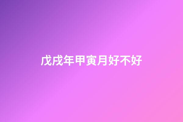 戊戌年甲寅月好不好