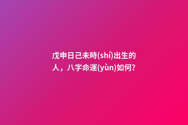 戊申日己未時(shí)出生的人，八字命運(yùn)如何？