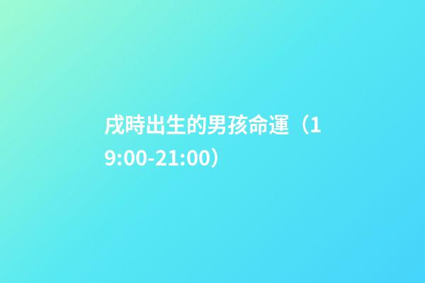 戌時出生的男孩命運（19:00-21:00）