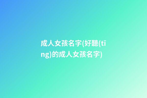 成人女孩名字(好聽(tīng)的成人女孩名字)